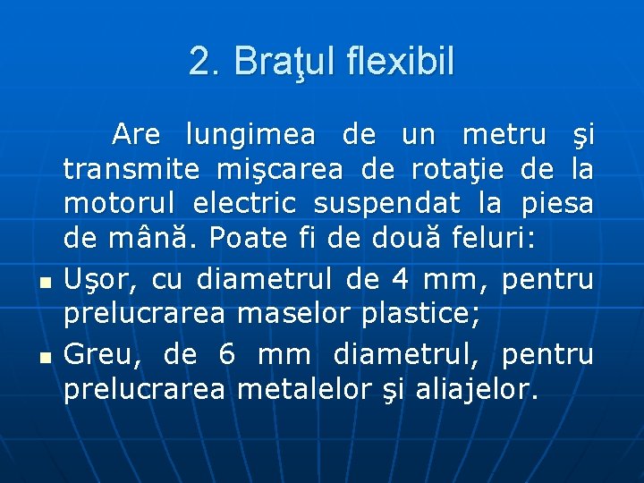 2. Braţul flexibil n n Are lungimea de un metru şi transmite mişcarea de