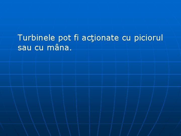 Turbinele pot fi acţionate cu piciorul sau cu mâna. 