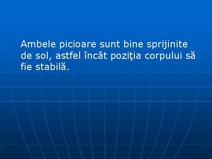 Ambele picioare sunt bine sprijinite de sol, astfel încât poziţia corpului să fie stabilă.