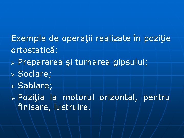 Exemple de operaţii realizate în poziţie ortostatică: Ø Prepararea şi turnarea gipsului; Ø Soclare;