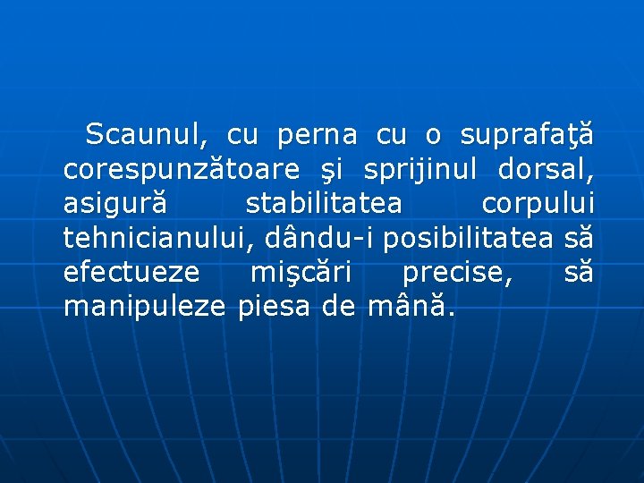 Scaunul, cu perna cu o suprafaţă corespunzătoare şi sprijinul dorsal, asigură stabilitatea corpului tehnicianului,