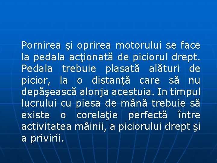 Pornirea şi oprirea motorului se face la pedala acţionată de piciorul drept. Pedala trebuie