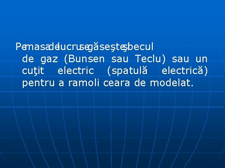 Pemasadelucrusegăseşteşibecul de gaz (Bunsen sau Teclu) sau un cuţit electric (spatulă electrică) pentru a