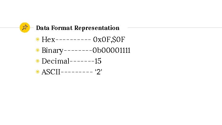 Data Format Representation ◉ Hex----- 0 x 0 F, $0 F ◉ Binary----0 b