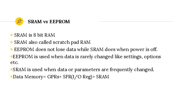 SRAM vs EEPROM ◉ SRAM is 8 bit RAM ◉ SRAM also called scratch