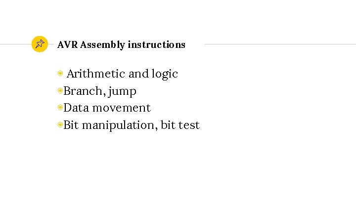 AVR Assembly instructions ◉ Arithmetic and logic ◉Branch, jump ◉Data movement ◉Bit manipulation, bit
