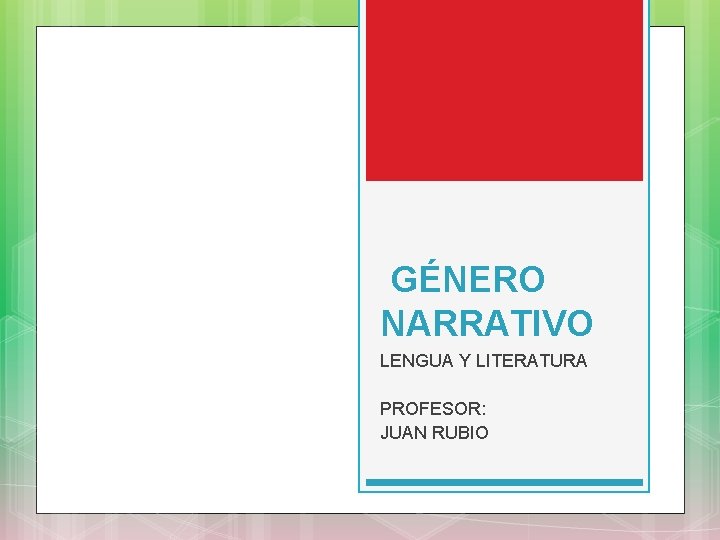  GÉNERO NARRATIVO LENGUA Y LITERATURA PROFESOR: JUAN RUBIO 