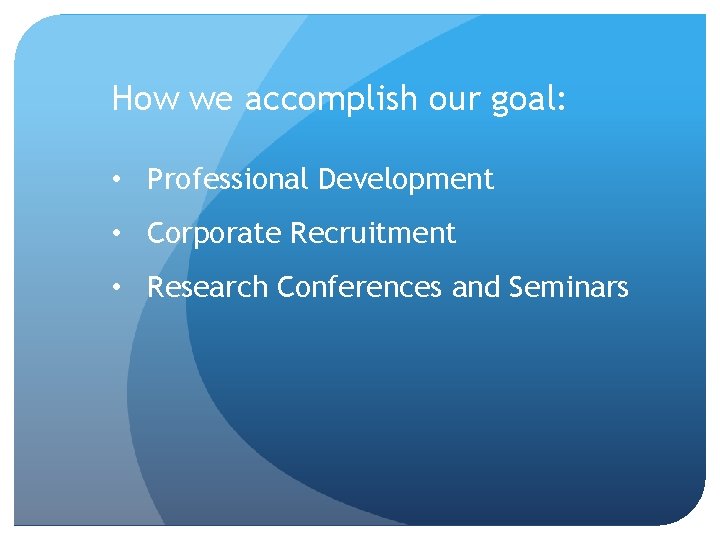 How we accomplish our goal: • Professional Development • Corporate Recruitment • Research Conferences