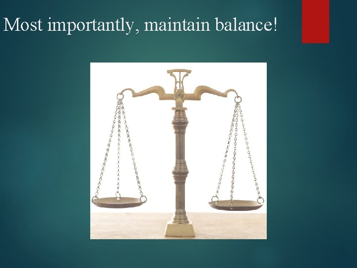 Most importantly, maintain balance! 