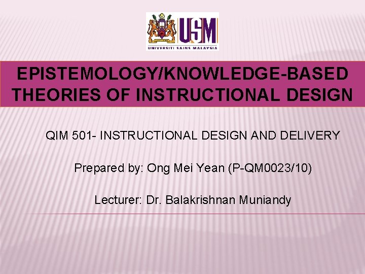 EPISTEMOLOGY/KNOWLEDGE-BASED THEORIES OF INSTRUCTIONAL DESIGN QIM 501 - INSTRUCTIONAL DESIGN AND DELIVERY Prepared by: