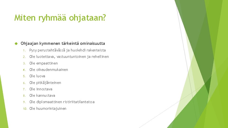 Miten ryhmää ohjataan? Ohjaajan kymmenen tärkeintä ominaisuutta 1. Pysy perustehtävässä ja huolehdi rakenteista 2.