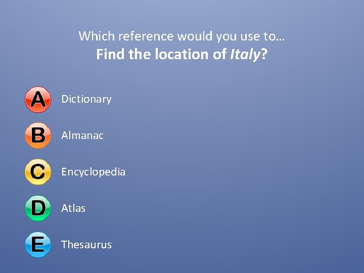 Which reference would you use to… Find the location of Italy? Dictionary Almanac Encyclopedia Which reference would you use to… Find the location of Italy? Dictionary Almanac Encyclopedia
