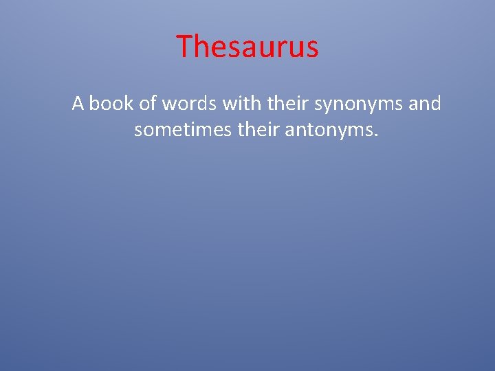 Thesaurus A book of words with their synonyms and sometimes their antonyms. Thesaurus A book of words with their synonyms and sometimes their antonyms.