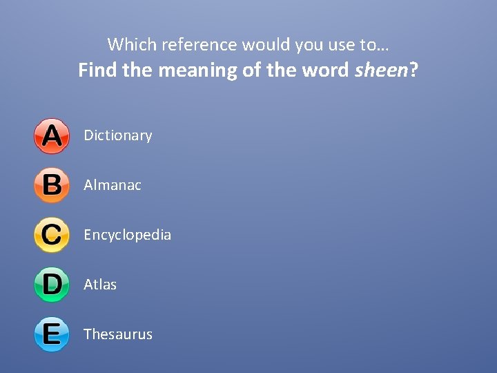 Which reference would you use to… Find the meaning of the word sheen? Dictionary Which reference would you use to… Find the meaning of the word sheen? Dictionary
