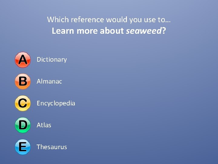 Which reference would you use to… Learn more about seaweed? Dictionary Almanac Encyclopedia Atlas Which reference would you use to… Learn more about seaweed? Dictionary Almanac Encyclopedia Atlas
