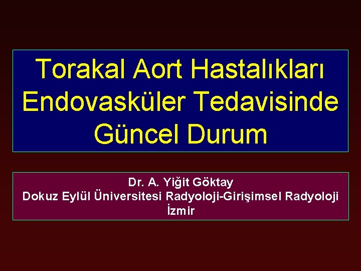 Torakal Aort Hastalıkları Endovasküler Tedavisinde Güncel Durum Dr. A. Yiğit Göktay Dokuz Eylül Üniversitesi