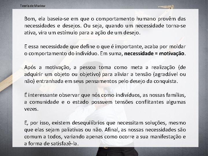 Teoria de Maslow Bom, ela baseia-se em que o comportamento humano provêm das necessidades