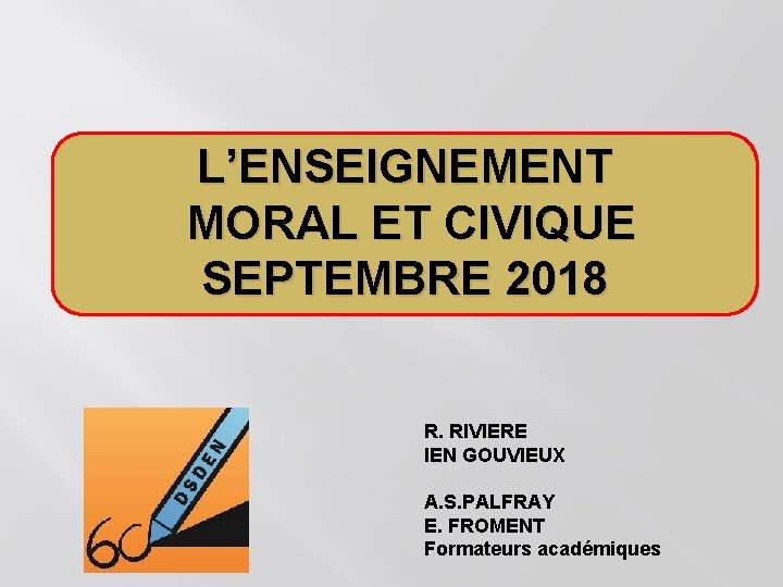 L’ENSEIGNEMENT MORAL ET CIVIQUE SEPTEMBRE 2018 R. RIVIERE IEN GOUVIEUX A. S. PALFRAY E.