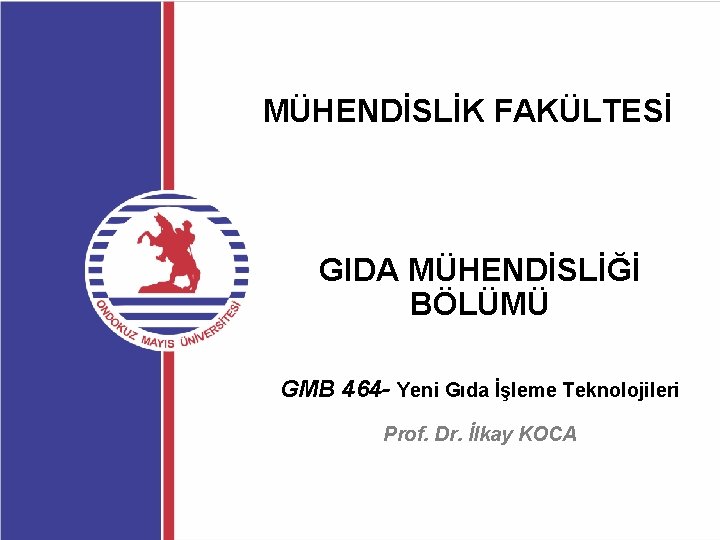 MÜHENDİSLİK FAKÜLTESİ GIDA MÜHENDİSLİĞİ BÖLÜMÜ GMB 464 - Yeni Gıda İşleme Teknolojileri Prof. Dr.