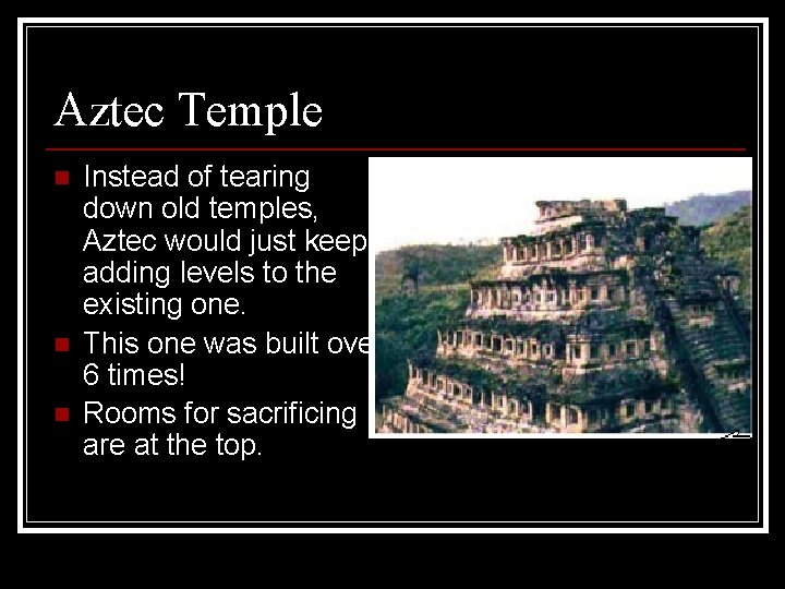 Aztec Temple n n n Instead of tearing down old temples, Aztec would just