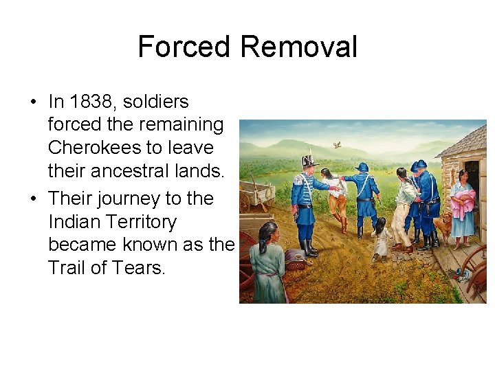 Forced Removal • In 1838, soldiers forced the remaining Cherokees to leave their ancestral