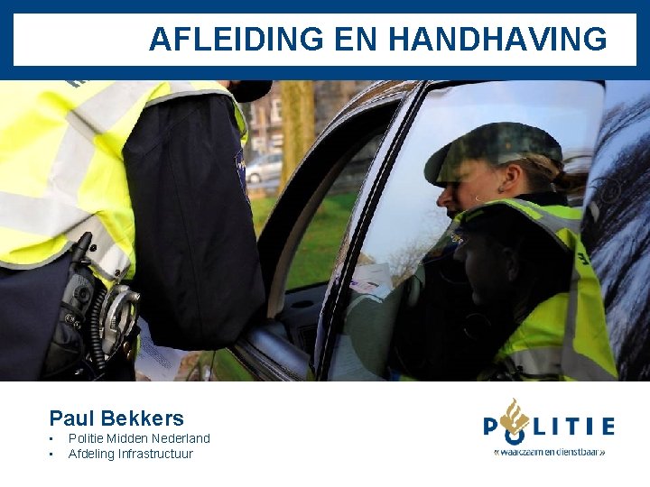 AFLEIDING EN HANDHAVING Paul Bekkers • • Politie Midden Nederland Afdeling Infrastructuur 