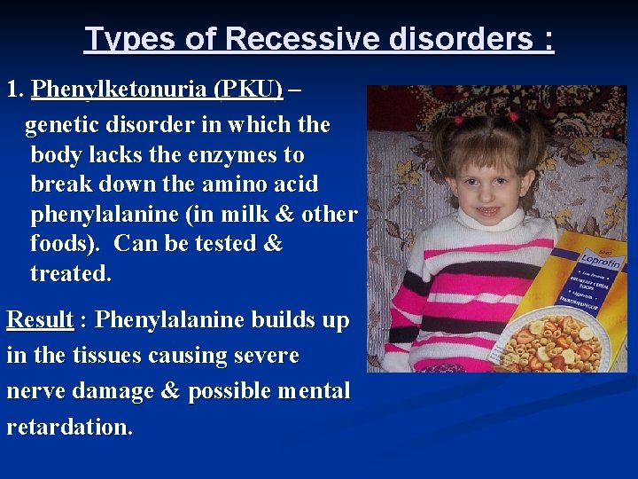 Types of Recessive disorders : 1. Phenylketonuria (PKU) – genetic disorder in which the