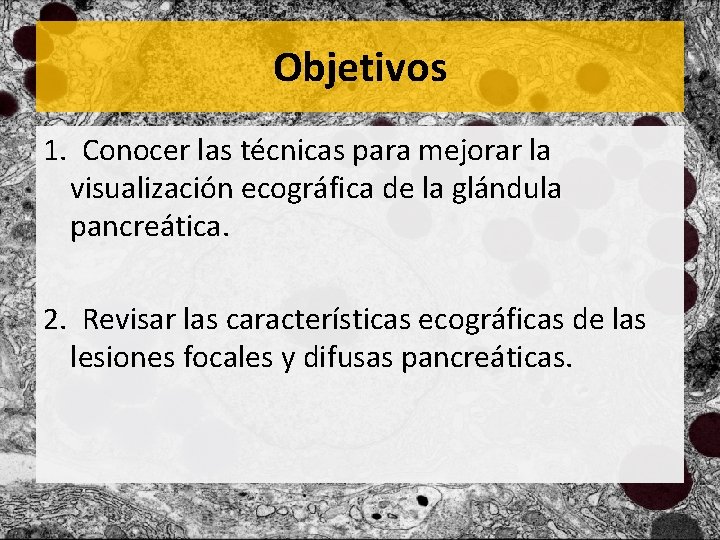 Objetivos 1. Conocer las técnicas para mejorar la visualización ecográfica de la glándula pancreática.