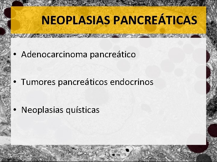 NEOPLASIAS PANCREÁTICAS • Adenocarcinoma pancreático • Tumores pancreáticos endocrinos • Neoplasias quísticas 