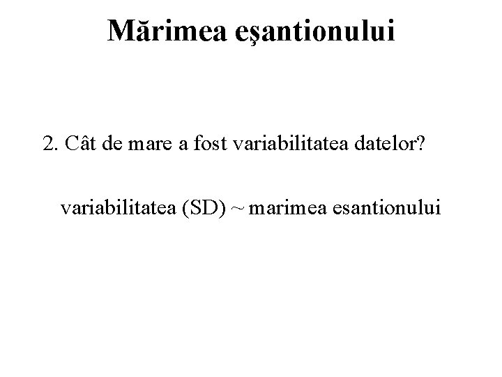 Mărimea eşantionului 2. Cât de mare a fost variabilitatea datelor? variabilitatea (SD) ~ marimea