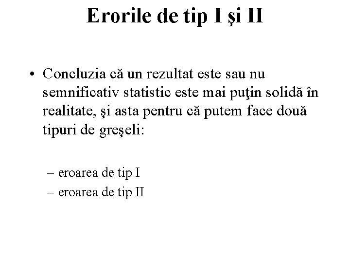Erorile de tip I şi II • Concluzia că un rezultat este sau nu
