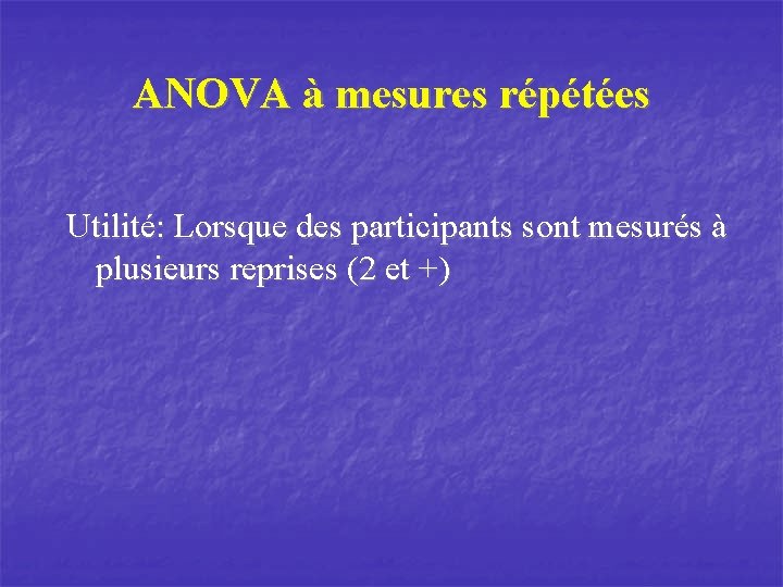 ANOVA à mesures répétées Utilité: Lorsque des participants sont mesurés à plusieurs reprises (2