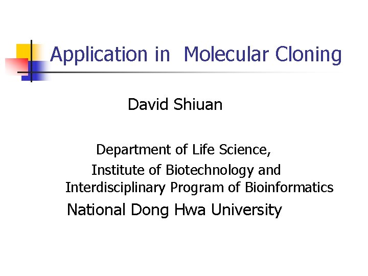 Application in Molecular Cloning David Shiuan Department of Life Science, Institute of Biotechnology and