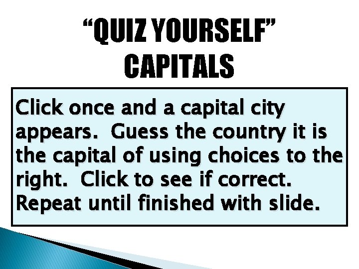 “QUIZ YOURSELF” CAPITALS Click once and a capital city appears. Guess the country it