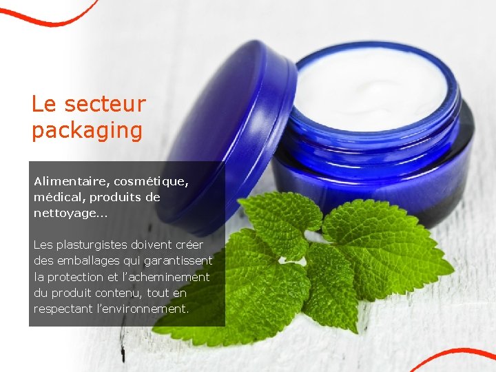 Le secteur packaging Alimentaire, cosmétique, médical, produits de nettoyage… Les plasturgistes doivent créer des