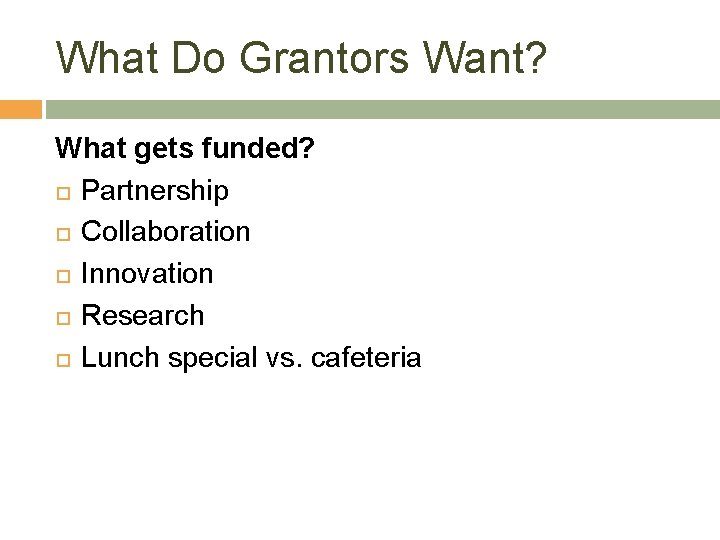 What Do Grantors Want? What gets funded? Partnership Collaboration Innovation Research Lunch special vs.
