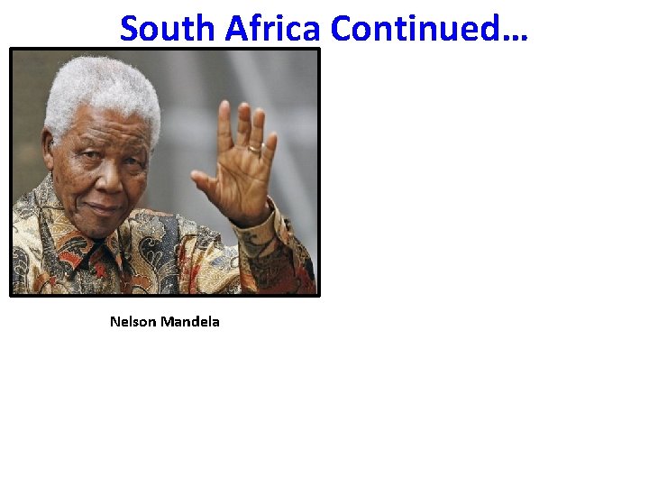 South Africa Continued… Nelson Mandela 