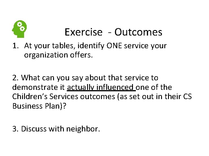  Exercise - Outcomes 1. At your tables, identify ONE service your organization offers.