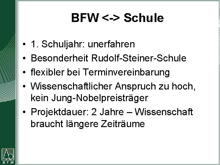 BFW <-> Schule • • 1. Schuljahr: unerfahren Besonderheit Rudolf-Steiner-Schule flexibler bei Terminvereinbarung Wissenschaftlicher