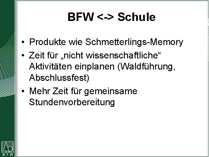 BFW <-> Schule • Produkte wie Schmetterlings-Memory • Zeit für „nicht wissenschaftliche“ Aktivitäten einplanen BFW <-> Schule • Produkte wie Schmetterlings-Memory • Zeit für „nicht wissenschaftliche“ Aktivitäten einplanen