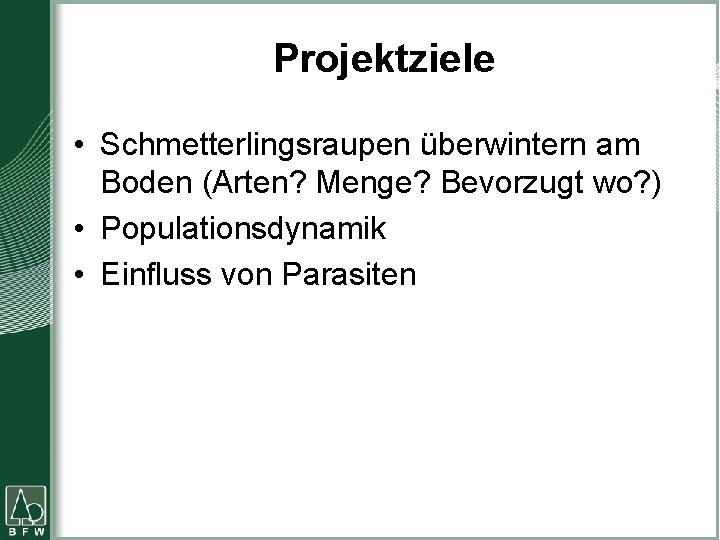 Projektziele • Schmetterlingsraupen überwintern am Boden (Arten? Menge? Bevorzugt wo? ) • Populationsdynamik •