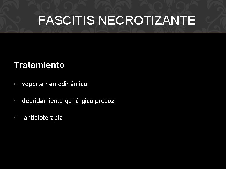 FASCITIS NECROTIZANTE Tratamiento • soporte hemodinámico • debridamiento quirúrgico precoz • antibioterapia 