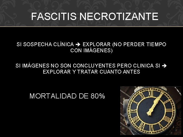 FASCITIS NECROTIZANTE SI SOSPECHA CLÍNICA EXPLORAR (NO PERDER TIEMPO CON IMÁGENES) SI IMÁGENES NO