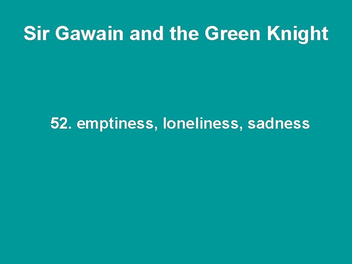 Sir Gawain and the Green Knight 52. emptiness, loneliness, sadness Sir Gawain and the Green Knight 52. emptiness, loneliness, sadness