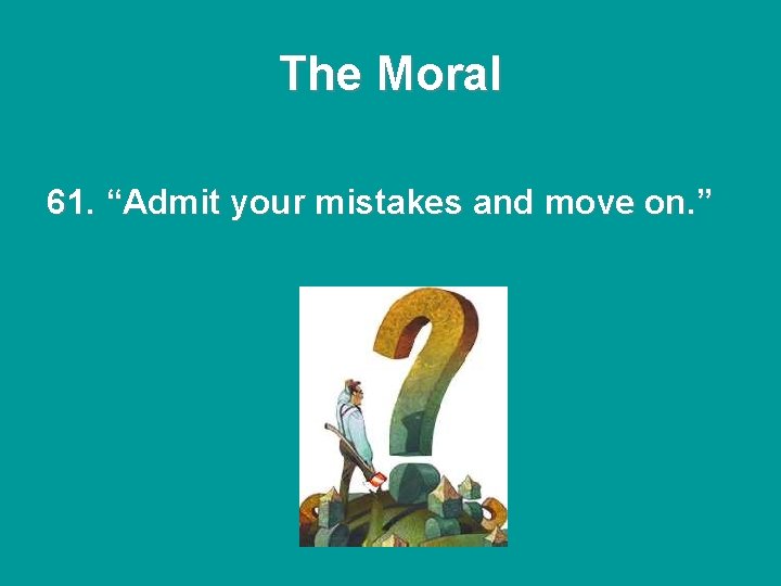 The Moral 61. “Admit your mistakes and move on. ” The Moral 61. “Admit your mistakes and move on. ”