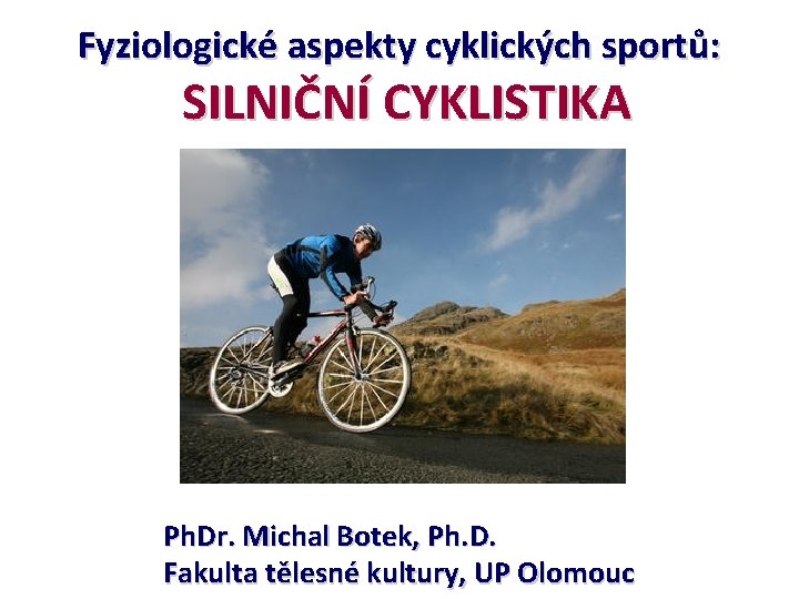 Fyziologické aspekty cyklických sportů: SILNIČNÍ CYKLISTIKA Ph. Dr. Michal Botek, Ph. D. Fakulta tělesné