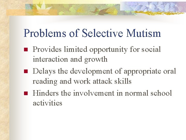 Problems of Selective Mutism n n n Provides limited opportunity for social interaction and