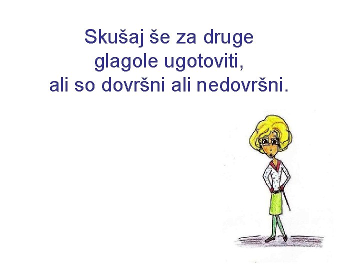 Skušaj še za druge glagole ugotoviti, ali so dovršni ali nedovršni. 