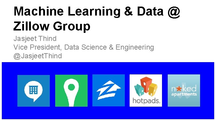 Machine Learning & Data @ Zillow Group Jasjeet Thind Vice President, Data Science &