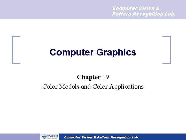 Computer Vision & Pattern Recognition Lab. Computer Graphics Chapter 19 Color Models and Color